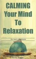 Ebook Calming Your Mind To Relaxation di Kristy Jenkins edito da Publisher s21598