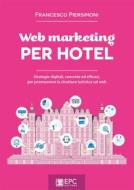 Ebook Web marketing PER HOTEL di FRANCESCO PIERSIMONI edito da EPC srl Socio Unico