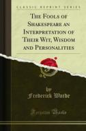 Ebook The Fools of Shakespeare an Interpretation of Their Wit, Wisdom and Personalities di Frederick Warde edito da Forgotten Books