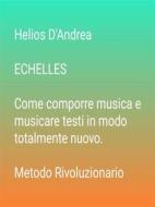 Ebook ECHELLES  Come comporre musica e musicare testi in modo totalmente nuovo di Helios D'andrea edito da Helios D'andrea