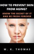 Ebook How To Prevent Skin From Aging? di M. K. THOMAS edito da M.K. THOMAS