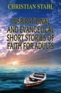 Ebook Inspirational and Evangelical Short Stories of Faith for Adults di Christian Stahl edito da Midealuck Publishing