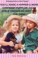 Ebook You’ll Raise a Happier & More Confident Puppy or Adult Dog if You Can Do Just this One Thing di Kate Mahoney edito da Kate Mahoney