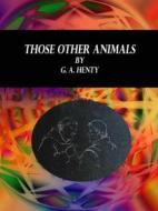 Ebook Those Other Animals di G. A. Henty edito da Publisher s11838