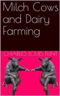 Ebook Milch Cows and Dairy Farming / Comprising the Breeds, Breeding, and Management, in Health / and Disease, of Dairy and Other Stock, The Selection Of / Milch Cows, Wit di Charles Louis Flint edito da iOnlineShopping.com