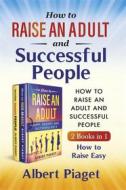 Ebook How to Raise an Adult and Successful People (2 Books in 1). How to Raise Easy di Albert Piaget edito da Youcanprint