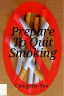 Ebook Prepare To Quit Smoking di Georgette Sun edito da Georgette Sun