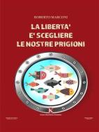 Ebook La libertà è scegliere le nostre prigioni di Roberto Marconi edito da Kimerik