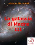 Ebook La galassia di Madre - III di Adriano Marchetti edito da Adriano Marchetti