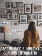 Ebook Catturando Il Momento Con Una Fotografia di Juan Moisés De La Serna edito da Tektime