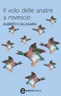 Ebook Il volo delle anatre a rovescio di Calligaris Alberto edito da Newton Compton Editori