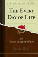 Ebook The Every Day of Life di James Russell Miller edito da Forgotten Books