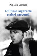 Ebook L'ultima sigaretta e altri racconti di Pier Luigi Camagni edito da Pier Luigi Camagni