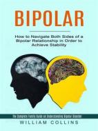 Ebook Bipolar: How to Navigate Both Sides of a Bipolar Relationship in Order to Achieve Stability (The Complete Family Guide on Understanding Bipolar Disorder) di William Collins edito da Gary W. Turner