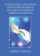 Ebook Il ruolo della relazione d’aiuto per gestire  le situazioni di stress in ambito lavorativo di Alberto Gomato edito da Youcanprint