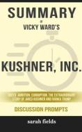 Ebook Summary of Vicky Ward's Kushner, Inc.: Greed. Ambition. Corruption. The Extraordinary Story of Jared Kushner and Ivanka Trump: Discussion Prompts di Sarah Fields edito da Sarah Fields