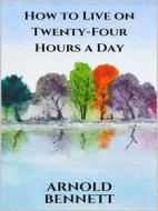 Ebook How to Live on Twenty-Four Hours a Day di Arnold Bennett edito da Youcanprint