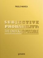 Ebook Subjective Probability: the Only Kind Possible di Paolo Manca edito da goWare