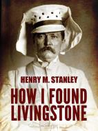 Ebook How I Found Livingstone di Henry M. Stanley edito da Arcadia Press