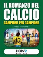 Ebook IL ROMANZO DEL CALCIO, Campione per Campione di LUCA SAVARESE edito da HOW2 Edizioni