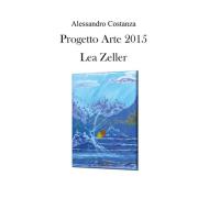 Ebook Progetto Arte 2015 - Lea Zeller di Alessandro Costanza edito da Youcanprint Self-Publishing