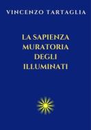 Ebook La Sapienza Muratoria degli Illuminati di Vincenzo Tartaglia edito da Vincenzo Tartaglia