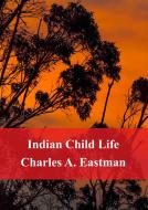 Ebook Indian Child Life di Charles Alexander Eastman edito da Freeriver Publishing
