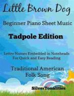 Ebook Little Brown Dog Beginner Piano Sheet Music Tadpole Edition di SilverTonalities, Traditional American Folk Song edito da SilverTonalities