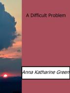 Ebook A Difficult Problem di Anna Katharine Green edito da Anna Katharine Green