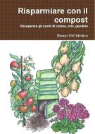 Ebook Risparmiare con il compost di Bruno Del Medico, Illustratrice Elisabetta Del Medico edito da Bruno Del Medico