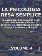 Ebook LA PSICOLOGIA RESA SEMPLICE - VOL 4 - LA COSCIENZA Alla scoperta degli stadi della mente: dal conscio all’inconscio, dall’influsso dei ritmi biologici, al sonno e ai di Stefano Calicchio edito da Stefano Calicchio