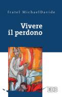 Ebook Vivere il perdono di fratel MichaelDavide Semeraro edito da EDB - Edizioni Dehoniane Bologna