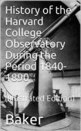 Ebook History of the Harvard College Observatory During the Period 1840-1890 di Daniel W. Baker edito da iOnlineShopping.com