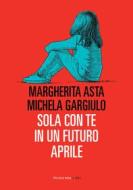 Ebook Sola con te in un futuro aprile, N.E. di Asta Margherita, Gargiulo Michela edito da Fandango Libri