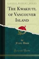 Ebook The Kwakiutl of Vancouver Island di Franz Boas edito da Forgotten Books