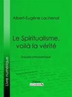 Ebook Le Spiritualisme, voilà la vérité di Ligaran, Albert-Eugène Lachenal edito da Ligaran