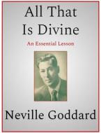 Ebook All That Is Divine di Neville Goddard edito da Andura Publishing