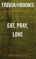 Ebook Eat, Pray, Love by Elizabeth Gilbert (Trivia-On-Books) di Trivion Books edito da Trivion Books