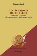 Ebook L'integrazione dei rifugiati. Formazione e inclusione nelle rappresentazioni degli operatori sociali di Marco Catarci edito da Franco Angeli Edizioni