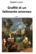 Ebook Graffiti di in fallimento amoroso senza piagnistei di Luoni Basilio edito da ilmiolibro self publishing