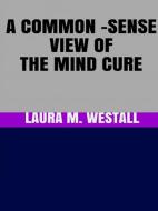 Ebook A Common - Sense View of the Mind Cure di Laura M. Westall edito da GIANLUCA