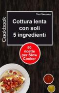 Ebook Cottura Lenta Con Soli 5 Ingredienti: 50 Ricette Per Slow Cooker di Toni Swanson edito da Babelcube Inc.