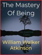 Ebook The Mastery Of Being di William Walker Atkinson edito da Andura Publishing