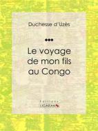 Ebook Le voyage de mon fils au Congo di Ligaran, Duchesse d&apos;Uzès edito da Ligaran