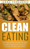 Ebook Clean Eating: A Complete Clean Eating Cookbook With Quality Clean Eating Recipes di Jenna Fernandez edito da Emma Wilson