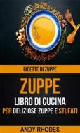 Ebook Zuppe: Ricette Di Zuppe: Libro Di Cucina Per Deliziose Zuppe E Stufati di Andy Rhodes edito da Andy Rhodes