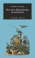 Ebook Per non dimenticare la memoria di Guido Ceronetti edito da Adelphi