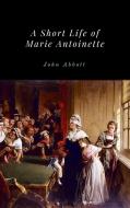 Ebook A Short Life of Marie Antoinette di John Abbott edito da Enhanced Media Publishing