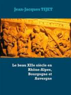 Ebook Le beau XIIe siècle en Rhône-Alpes, Bourgogne et Auvergne di Jean, Jacques Tijet edito da Books on Demand
