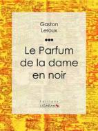 Ebook Le Parfum de la dame en noir di Gaston Leroux, Ligaran edito da Ligaran